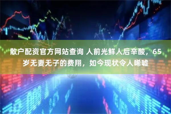 散户配资官方网站查询 人前光鲜人后辛酸，65岁无妻无子的费翔，如今现状令人唏嘘