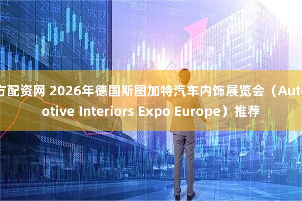 地方配资网 2026年德国斯图加特汽车内饰展览会（Automotive Interiors Expo Europe）推荐
