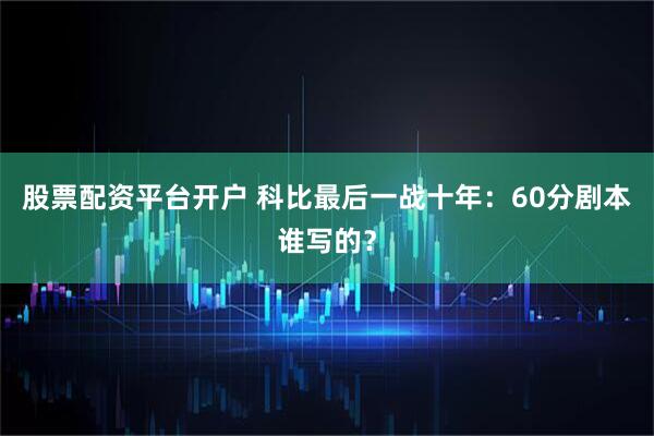股票配资平台开户 科比最后一战十年：60分剧本谁写的？
