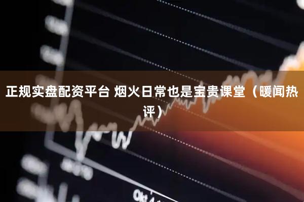 正规实盘配资平台 烟火日常也是宝贵课堂（暖闻热评）