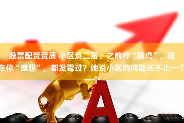 股票配资资质 小区负二层，之前停“路虎”，现在停“理想”，都发霉过？她说小区的问题还不止一个